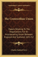 The Cromwellian Union: Papers Relating to the Negotiations for an Incorporating Union Between England and Scotland, 1651 1652; With an Appendix of Paper Relating to the Negotiations in 1670 1163620637 Book Cover