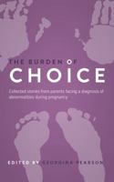 The Burden of Choice: Collected Stories from Parents Facing a Diagnosis of Abnormalities During Pregnancy 0956946690 Book Cover