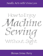 Needle Arts with Vision Loss: How to Enjoy Machine Sewing without Sight 1631929046 Book Cover