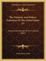 The Fisheries And Fishery Industries Of The United States V1: History And Methods Of The Fisheries 1168168120 Book Cover