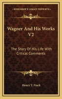 Wagner and His Works: The Story of His Life, with Critical Comments, Volume 2 0530099446 Book Cover