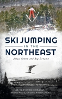Ski Jumping in the Northeast: Small Towns and Big Dreams 1540250466 Book Cover