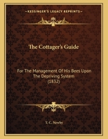 The Cottager's Guide For The Management Of His Bees Upon The Depriving System, Comprising Practical Directions For The Management And Preservation Of Hives 101316217X Book Cover