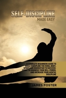 Self-Discipline Made Easy: A Complete Beginners Guide to Build Discipline the Mind, Body, Spirit and Momentum to Succeed. Start to Harness Your Will-Power, And Increase Your Mental discipline 1802165886 Book Cover
