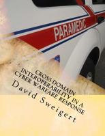 Cross-Domain Interoperability in a Cyber Warfare Response: Minimizing Threat Rigidity in Emergency Management and Cyber Security 1986952916 Book Cover