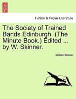 The Society of Trained Bands Edinburgh. (The Minute Book.) Edited ... by W. Skinner. 1241556180 Book Cover