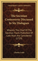 The Socinian Controversy Discussed In Six Dialogues: Wherein The Chief Of The Socinian Tracts Published Of Late Years Are Considered 0548878730 Book Cover