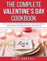 The Complete Valentine's Day Cookbook: Say "I Love You" to Your Mate with Over 140 Delicious Recipes Easy to Follow for the Best Romantic Dinner for Two 1801649073 Book Cover