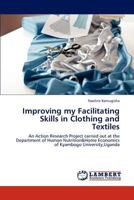 Improving my Facilitating Skills in Clothing and Textiles: An Action Research Project carried out at the Department of Human Nutrition&Home Economics of Kyambogo University,Uganda 3659239070 Book Cover