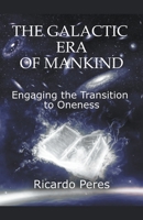 The Galactic Era of Mankind: Engaging the Transition to Oneness B0BWCSQ67F Book Cover
