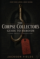 The Corpse Collector’s Guide to Heroism: A Dark Fantasy LitRPG Mystery B0H9V66P8H Book Cover