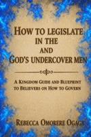 HOW TO LEGISLATE IN THE SPIRIT AND GOD'S UNDERCOVER MEN: A KINGDOM GUIDE AND BLUEPRINT TO BELIEVERS ON HOW TO GOVERN B0GYSLBLSM Book Cover