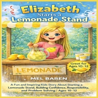 Elizabeth Starts a Lemonade Stand: A Fun and Inspiring Kids Story About Starting a Lemonade Stand, Building Confidence, Learning Responsibility, and ... Through Real-Life Challenges | Ages 10-12 B0GWRC7BNJ Book Cover