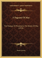 A Pageant Of May: The Masque Of Proserpine, The Revels Of May 1437462316 Book Cover