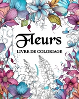 Fleurs Livre de Coloriage: Uniques Motifs Floraux, Livre de Coloriage pour Adultes B0CBLJHWSX Book Cover
