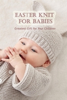 Easter knit for babies: Greatest gift for your children: Step-by-Step Instructions for Felt Easter Patterns B08ZB19B91 Book Cover
