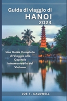 Guida di viaggio di Hanoi 2024: Una Guida Completa di Viaggio alla Capitale Intramontabile del Vietnam (TRAVEL GUIDE BOOKS) (Italian Edition) B0CNWCRKP8 Book Cover