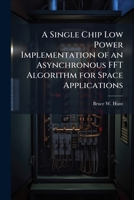 A Single Chip Low Power Implementation of an Asynchronous FFT Algorithm for Space Applications 1249584248 Book Cover