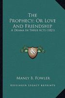 The Prophecy, or Love and Friendship: A Drama in Three Acts (Classic Reprint) 0548563985 Book Cover