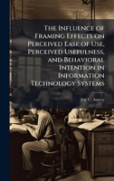 The Influence of Framing Effects on Perceived Ease of Use, Perceived Usefulness, and Behavioral Intention in Information Technology Systems 1025134370 Book Cover