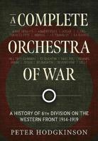 A Complete Orchestra of War: A History of 6th Division on the Western Front 1914-1919 1912866196 Book Cover