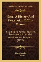Natal: A Description of the Colony, Including Its Natural Features, Productions, Industrial Conditions and Prospects 1248715438 Book Cover