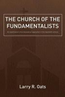 The Church of the Fundamentalists: An Examination of Ecclesiastical Separation in the Twentieth Century 0982142625 Book Cover