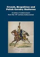 French, Neapolitan and Polish Cavalry Uniforms 1804-1831 3963600586 Book Cover
