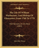 The Life Of William Warburton, Lord Bishop Of Gloucester, From 1760 To 1779: With Remarks On His Work 1104313464 Book Cover