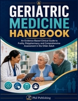 Geriatric Medicine Handbook: An Evidence-Based Clinical Guide to Frailty, Polypharmacy, and Comprehensive Assessment in the Older Adult B0H9Z894LS Book Cover