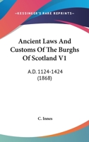 Ancient Laws And Customs Of The Burghs Of Scotland V1: A.D. 1124-1424 1164576216 Book Cover