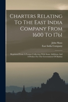 Charters Relating To The East India Company From 1600 To 1761: Reprinted From A Former Collection With Some Additions And A Preface For The Government Of Madras 1016188250 Book Cover