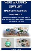 Wire Wrapped Jewelry Making For Beginners Made Simple: Complete Picture Step By Step Guide On How To Make Your Own Wire Wrapped Jewelry with Ease at the comfort of Your Home B08Z2TMPQ4 Book Cover