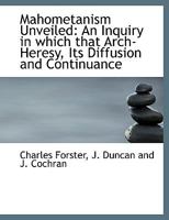 Mahometanism Unveiled: An Inquiry, In Which That Arch-heresy, Its Diffusion And Continuance, Are Examined On A New Principle, Tending To Confirm The Evidences, And Aid The Propagation, Of The Christia 1010169033 Book Cover