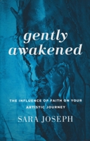 Gently Awakened: The Influence of Faith on Your Artistic Journey 1937756874 Book Cover