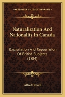 Naturalization And Nationality In Canada: Expatriation And Repatriation Of British Subjects 1437053971 Book Cover