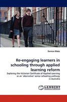 Re-engaging learners in schooling through applied learning reform: Exploring the Victorian Certificate of Applied Learning as an ?alternative? senior schooling pathway in Australia 3838321952 Book Cover