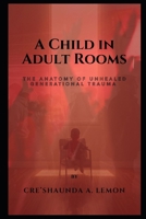 A CHILD IN ADULT ROOMS: The Anatomy of Unhealed Generational Trauma B0GGHX9MVF Book Cover