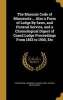 The Masonic Code of Minnesota ... Also a Form of Lodge By-Laws, and Funeral Service, and a Chronological Digest of Grand Lodge Proceedings from 1853 to 1900, Etc 1372720669 Book Cover
