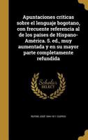 Apuntaciones Criticas Sobre El Lenguaje Bogotano: Con Frecuente Referencia Al De Los Paises De Hispano-America 1015953913 Book Cover