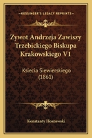 Zywot Andrzeja Zawiszy Trzebickiego Biskupa Krakowskiego V1: Ksiecia Siewierskiego (1861) 1168124808 Book Cover