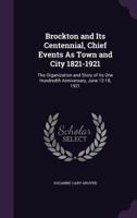 Brockton and Its Centennial, Chief Events as Town and City 1821-1921: The Organization and Story of Its One Hundredth Anniversary, June 12-18, 1921 1245597175 Book Cover
