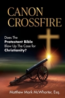 Canon Crossfire: Does The Protestant Bible Blow Up The Case for Christianity? B0FKB49VN2 Book Cover