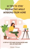 10 Tips To Stay Productive While Working From Home: A Step-by- Step Guide for Balancing Work and Life from Home B0DSJYWLRM Book Cover