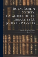 Royal Dublin Society. Catalogue of the Library, by J.F. Jones, E.R.P. Colles 1021398187 Book Cover