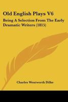 Old English Plays V6: Being A Selection From The Early Dramatic Writers 1166329542 Book Cover