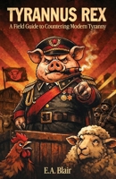 Tyrannus Rex: A Field Guide to Countering Modern Tyranny B0GW6Q529K Book Cover