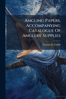 Angling Papers: Accompanying Catalogue Of Anglers' Supplies Manufactured By Thos. H. Chubb, The Fishing Rod Manufacturer 1246940884 Book Cover