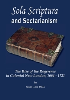 Sola Scriptura and Sectarianism: The Rise of the Rogerenes in Colonial New London, 1664-1721 0997790741 Book Cover
