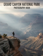 Grand Canyon National Park Photography Book: Capture The Majestic Beauty Of Grand Canyon National Park Photography B0GBW5TP1D Book Cover
